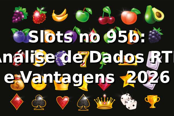 Slots no 95b: Análise de Dados, RTP e Vantagens 📊 [2026]