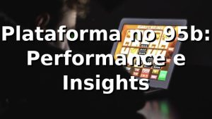 Plataforma no 95b: Performance e Insights 📊
