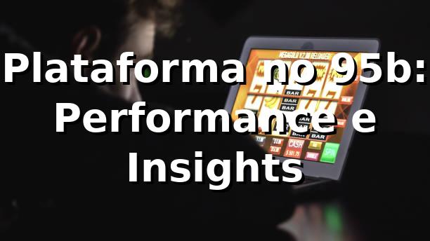 Plataforma no 95b: Performance e Insights 📊